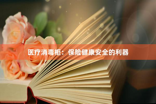医疗消毒柜：保险健康安全的利器